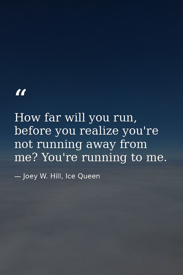 How far will you run, before you realize you're not running away from me? You're running to me. — Joey W. Hill, Ice Queen