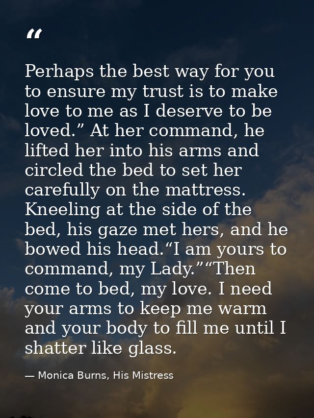 Perhaps the best way for you to ensure my trust is to make love to me as I deserve to be loved.” At her command, he lift — Monica Burns, His Mistress