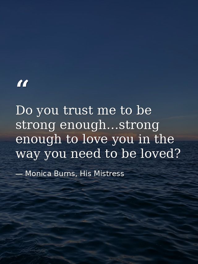 Do you trust me to be strong enough…strong enough to love you in the way you need to be loved? — Monica Burns, His Mistress
