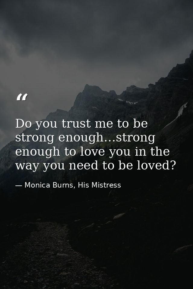 Do you trust me to be strong enough…strong enough to love you in the way you need to be loved? — Monica Burns, His Mistress