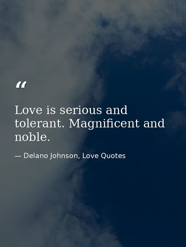 Love is serious and tolerant. Magnificent and noble. — Delano Johnson, Love Quotes