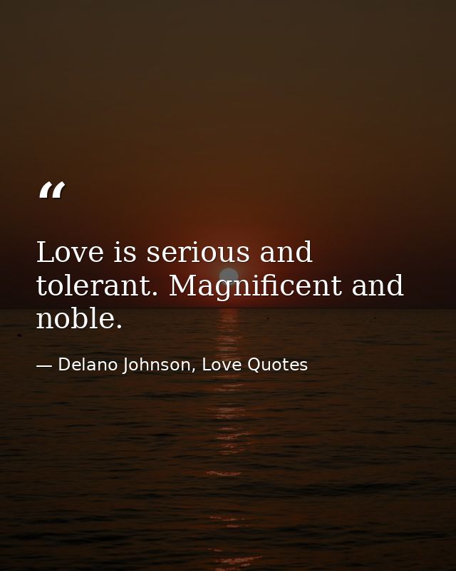 Love is serious and tolerant. Magnificent and noble. — Delano Johnson, Love Quotes