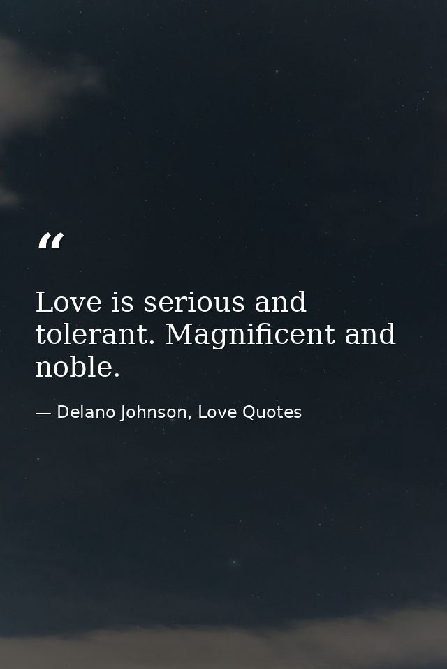 Love is serious and tolerant. Magnificent and noble. — Delano Johnson, Love Quotes