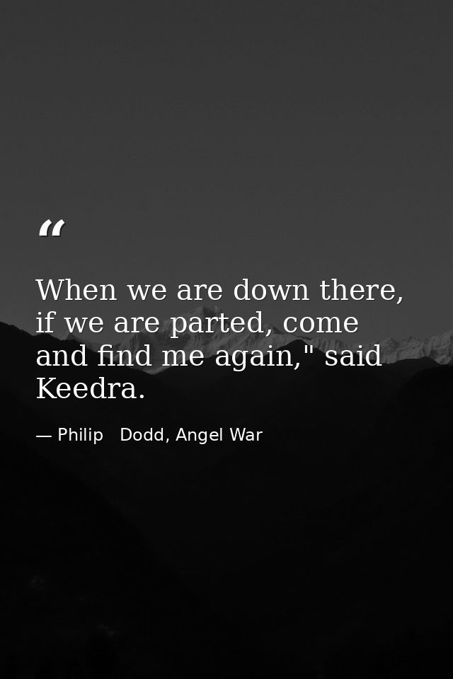 When we are down there, if we are parted, come and find me again," said Keedra. — Philip   Dodd, Angel War