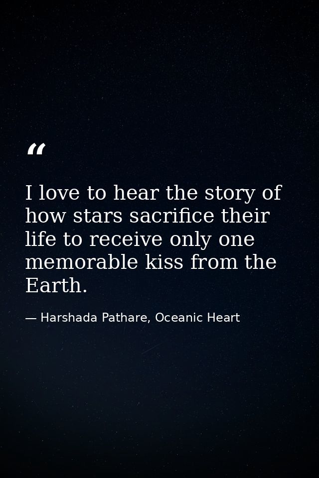 I love to hear the story of how stars sacrifice their life to receive only one memorable kiss from the Earth. — Harshada Pathare, Oceanic Heart