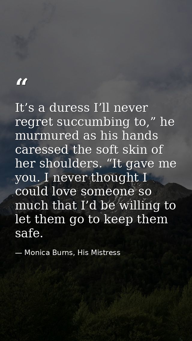 It’s a duress I’ll never regret succumbing to,” he murmured as his hands caressed the soft skin of her shoulders. “It ga — Monica Burns, His Mistress