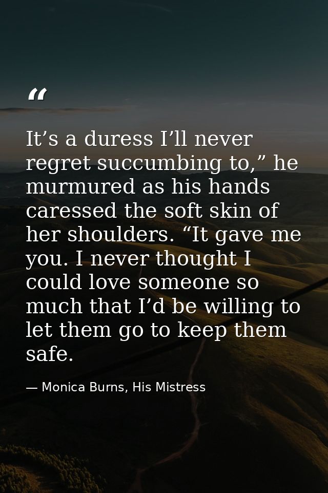 It’s a duress I’ll never regret succumbing to,” he murmured as his hands caressed the soft skin of her shoulders. “It ga — Monica Burns, His Mistress