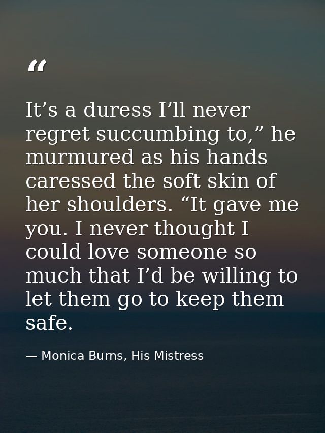 It’s a duress I’ll never regret succumbing to,” he murmured as his hands caressed the soft skin of her shoulders. “It ga — Monica Burns, His Mistress