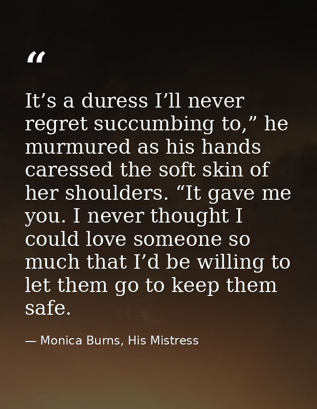 It’s a duress I’ll never regret succumbing to,” he murmured as his hands caressed the soft skin of her shoulders. “It ga — Monica Burns, His Mistress