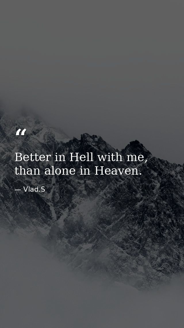 Better in Hell with me, than alone in Heaven. — Vlad.S