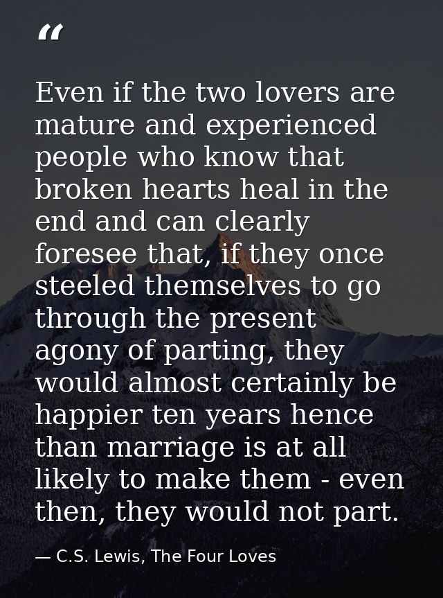 Even if the two lovers are mature and experienced people who know that broken hearts heal in the end and can clearly for — C.S. Lewis, The Four Loves