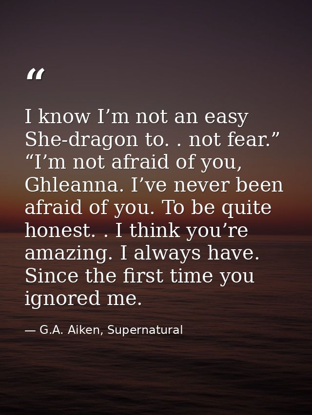 I know I’m not an easy She-dragon to. . not fear.” “I’m not afraid of you, Ghleanna. I’ve never been afraid of you. To b — G.A. Aiken, Supernatural