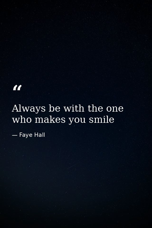 Always be with the one who makes you smile — Faye Hall