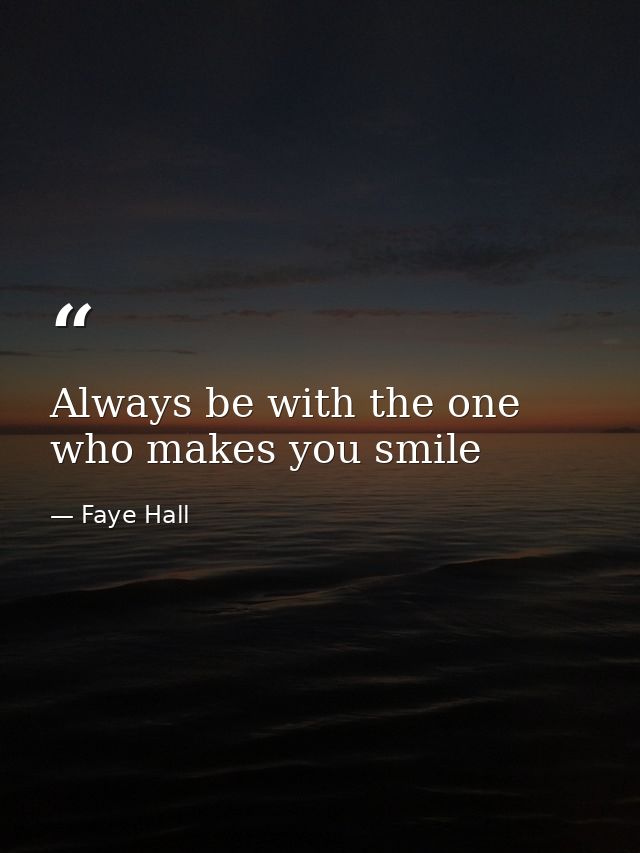 Always be with the one who makes you smile — Faye Hall