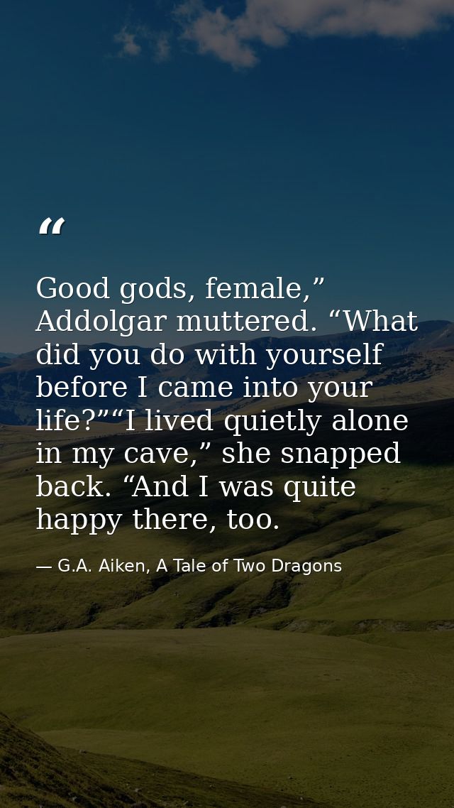 Good gods, female,” Addolgar muttered. “What did you do with yourself before I came into your life?”“I lived quietly alo — G.A. Aiken, A Tale of Two Dragons