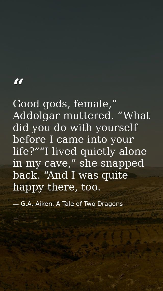 Good gods, female,” Addolgar muttered. “What did you do with yourself before I came into your life?”“I lived quietly alo — G.A. Aiken, A Tale of Two Dragons