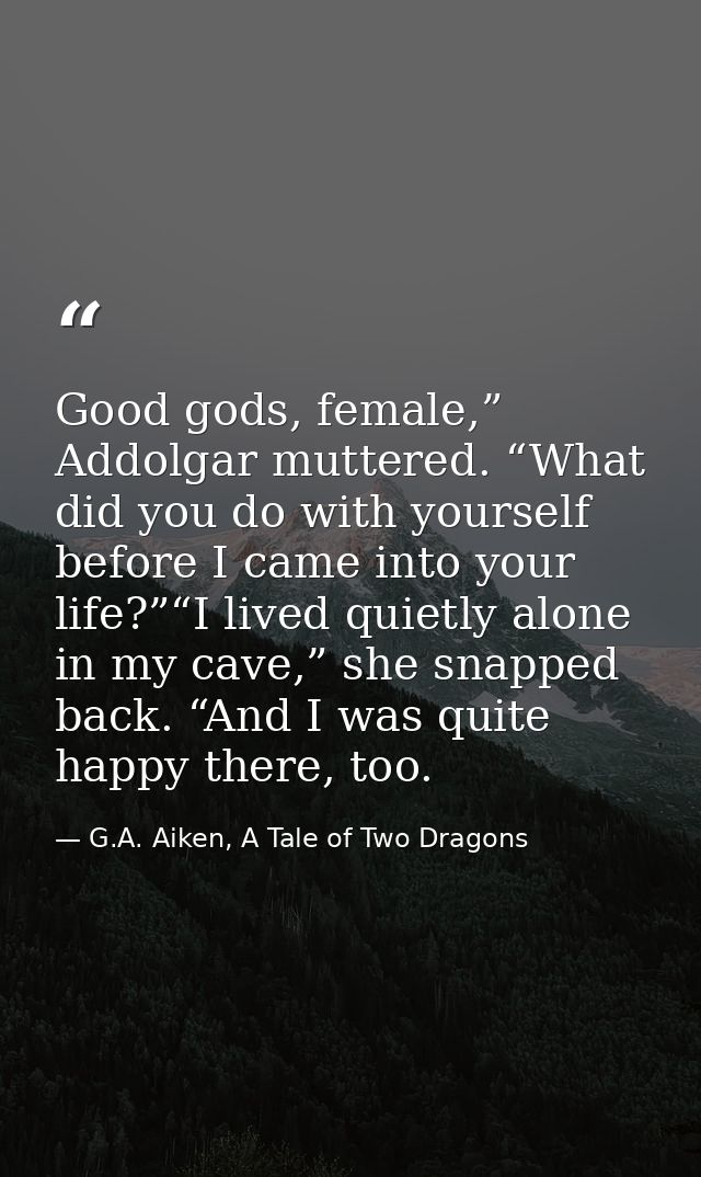 Good gods, female,” Addolgar muttered. “What did you do with yourself before I came into your life?”“I lived quietly alo — G.A. Aiken, A Tale of Two Dragons