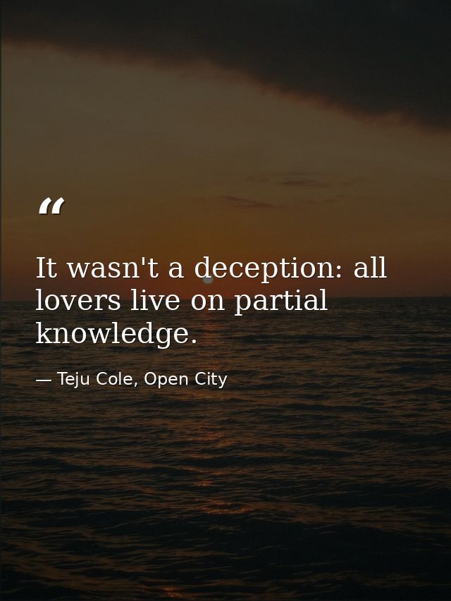 It wasn't a deception: all lovers live on partial knowledge. — Teju Cole, Open City