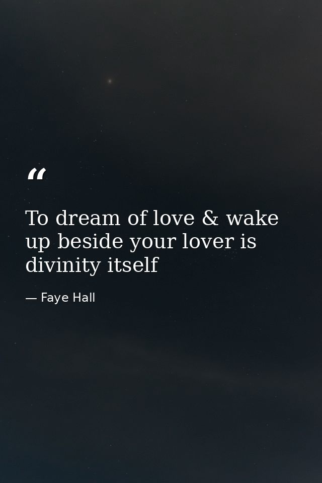To dream of love & wake up beside your lover is divinity itself — Faye Hall