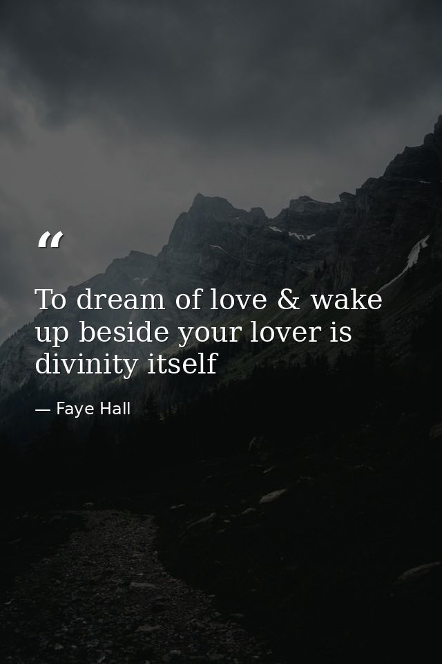 To dream of love & wake up beside your lover is divinity itself — Faye Hall
