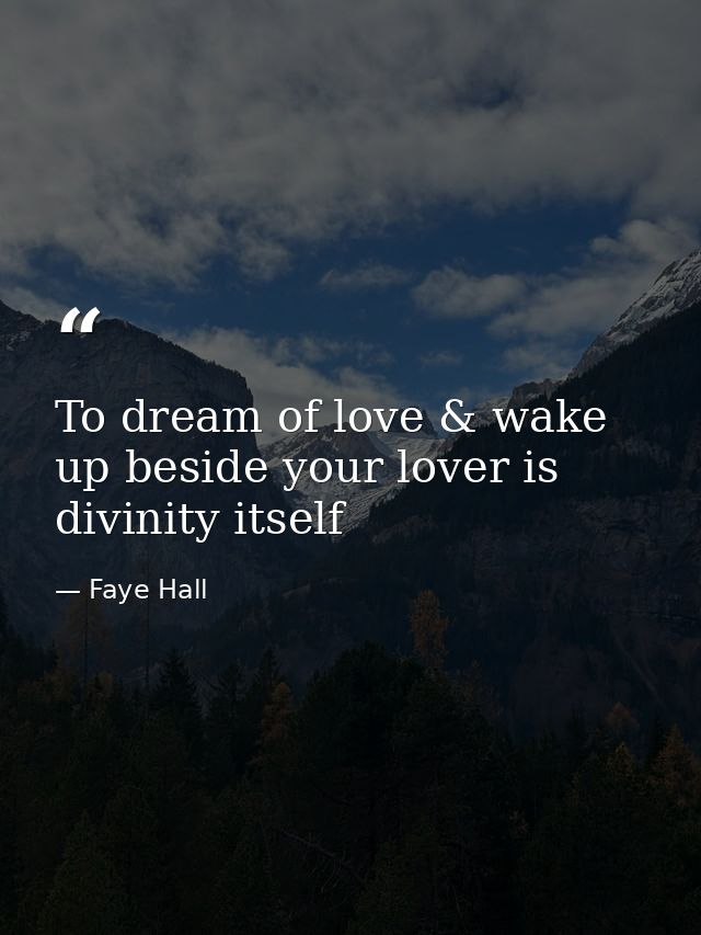 To dream of love & wake up beside your lover is divinity itself — Faye Hall
