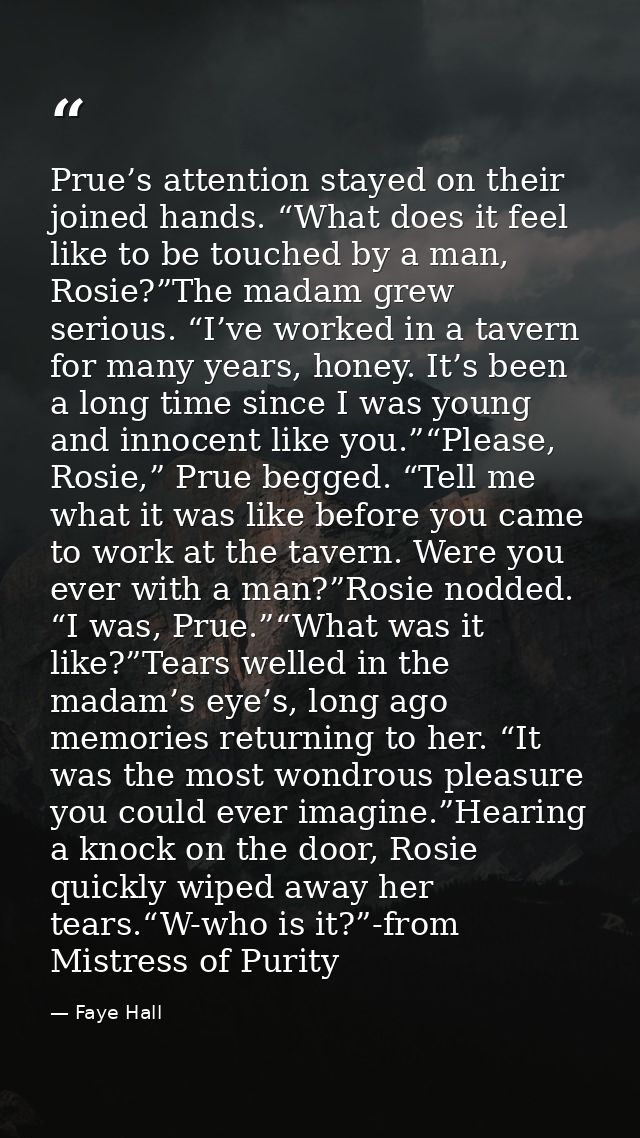 Prue’s attention stayed on their joined hands. “What does it feel like to be touched by a man, Rosie?”The madam grew ser — Faye Hall