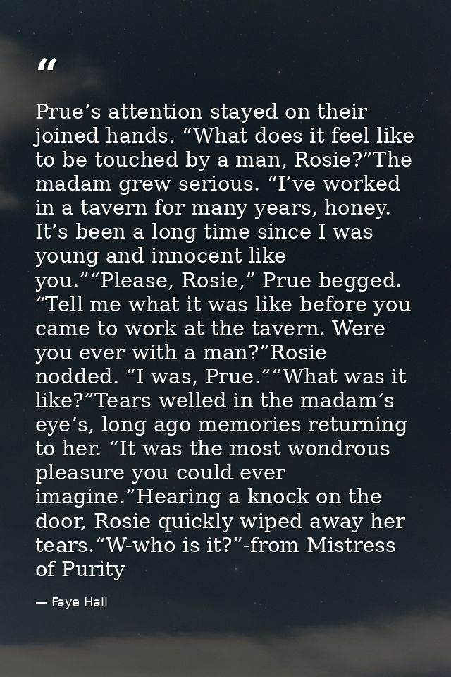Prue’s attention stayed on their joined hands. “What does it feel like to be touched by a man, Rosie?”The madam grew ser — Faye Hall
