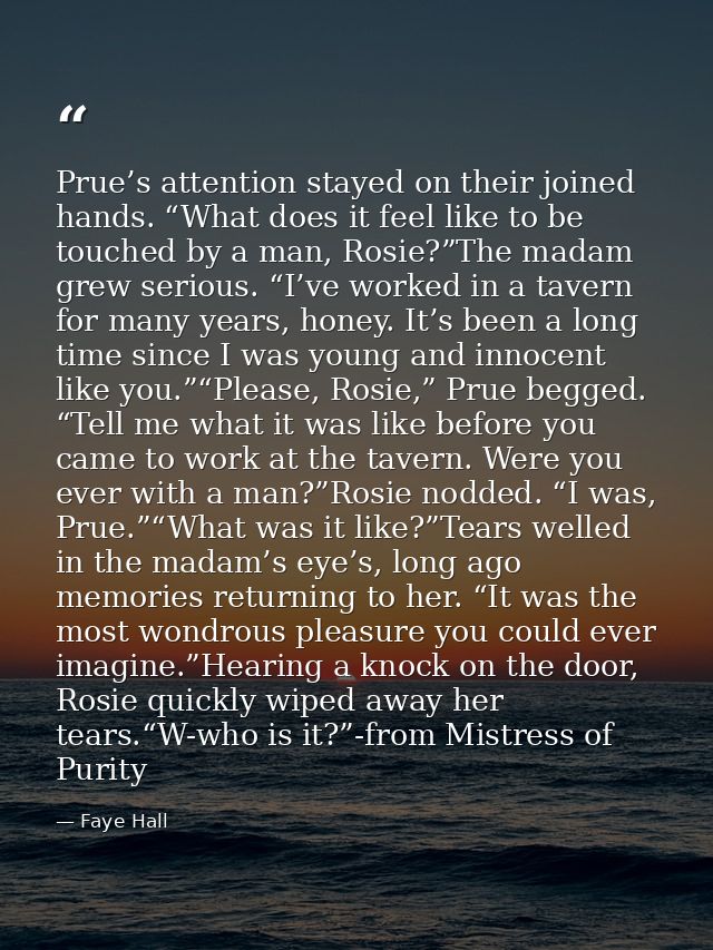 Prue’s attention stayed on their joined hands. “What does it feel like to be touched by a man, Rosie?”The madam grew ser — Faye Hall