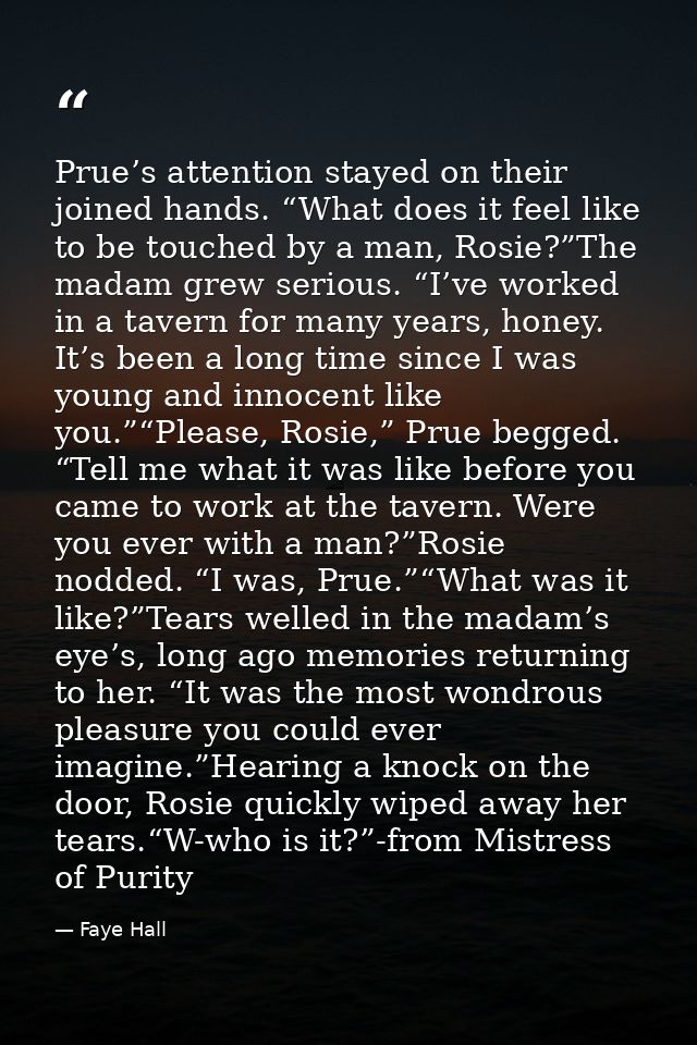 Prue’s attention stayed on their joined hands. “What does it feel like to be touched by a man, Rosie?”The madam grew ser — Faye Hall