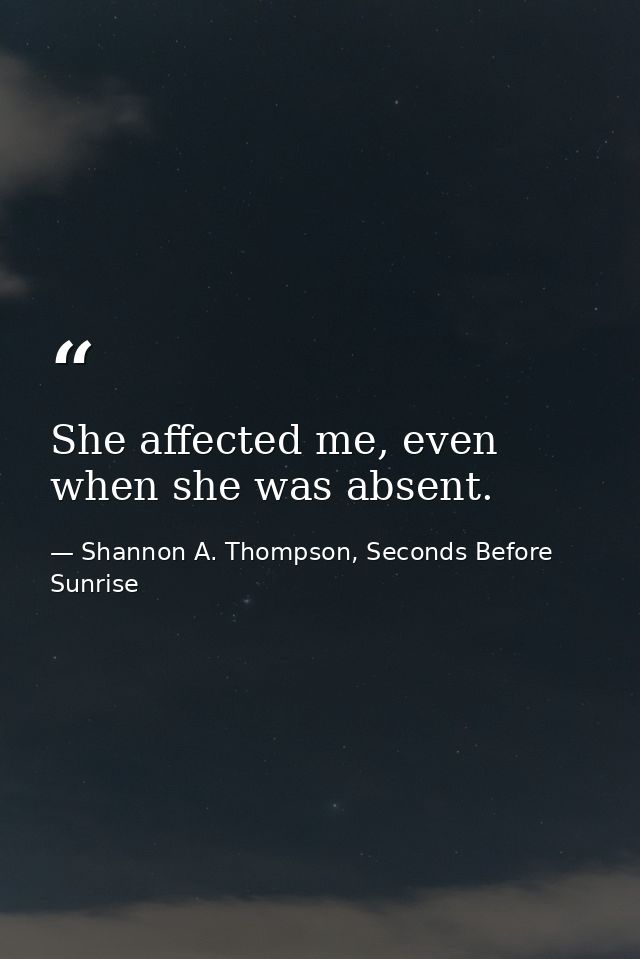 She affected me, even when she was absent. — Shannon A. Thompson, Seconds Before Sunrise