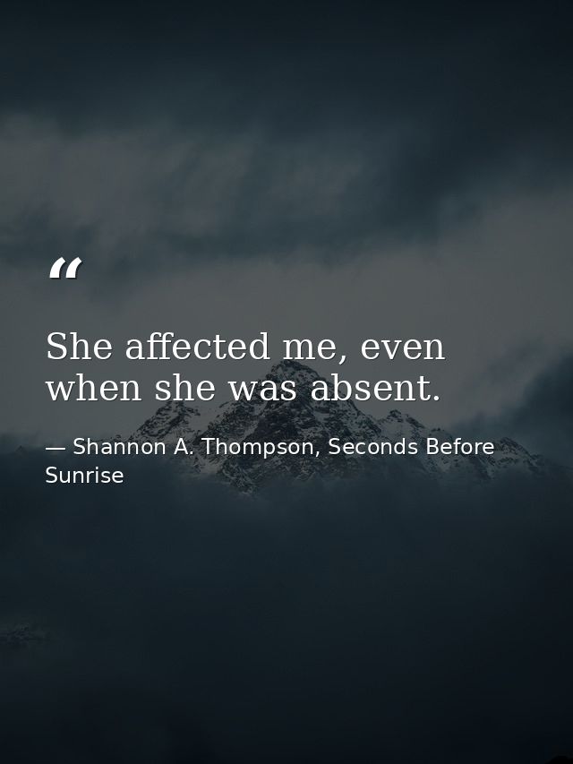 She affected me, even when she was absent. — Shannon A. Thompson, Seconds Before Sunrise