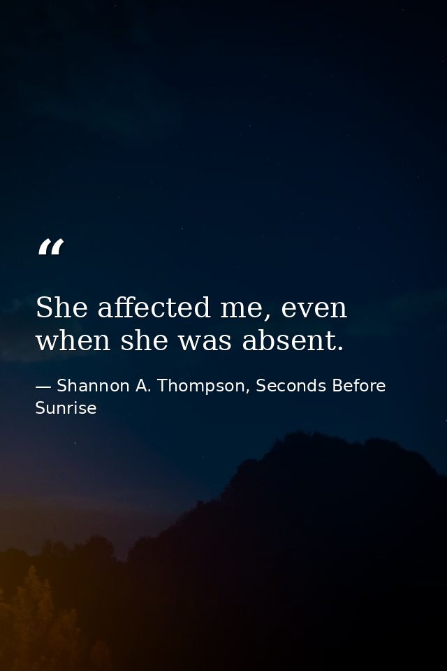 She affected me, even when she was absent. — Shannon A. Thompson, Seconds Before Sunrise