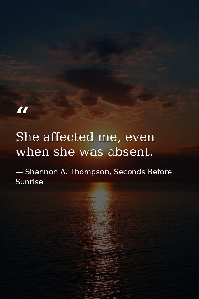 She affected me, even when she was absent. — Shannon A. Thompson, Seconds Before Sunrise