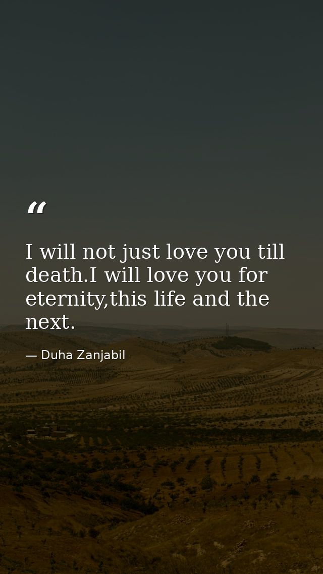 I will not just love you till death.I will love you for eternity,this life and the next. — Duha Zanjabil