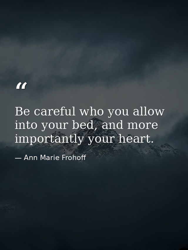 Be careful who you allow into your bed, and more importantly your heart. — Ann Marie Frohoff