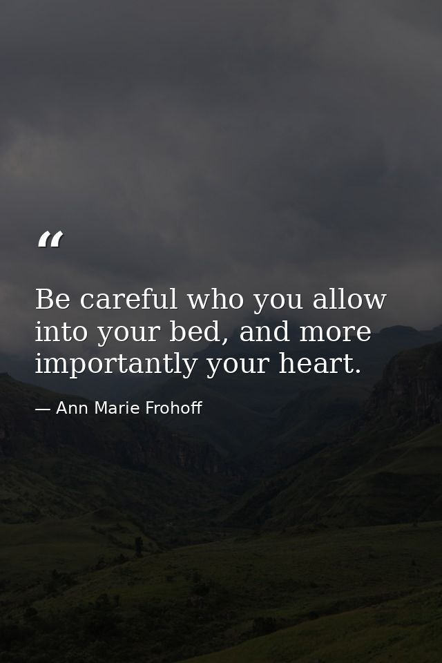 Be careful who you allow into your bed, and more importantly your heart. — Ann Marie Frohoff