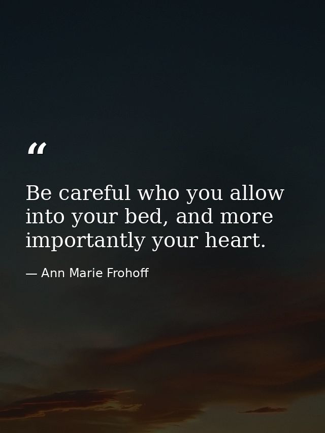 Be careful who you allow into your bed, and more importantly your heart. — Ann Marie Frohoff