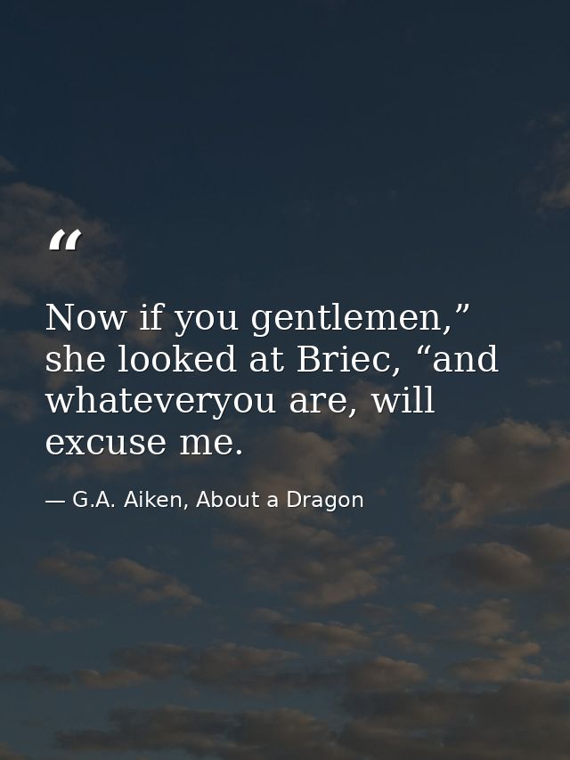 Now if you gentlemen,” she looked at Briec, “and whateveryou are, will excuse me. — G.A. Aiken, About a Dragon