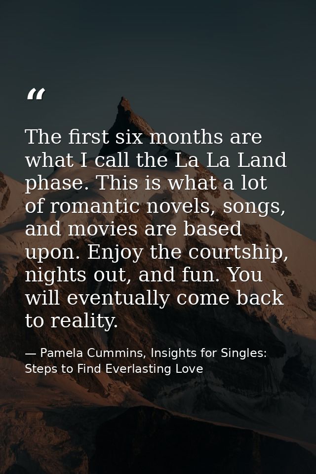 The first six months are what I call the La La Land phase. This is what a lot of romantic novels, songs, and movies are  — Pamela Cummins, Insights for Singles: Steps to Find Everlasting Love