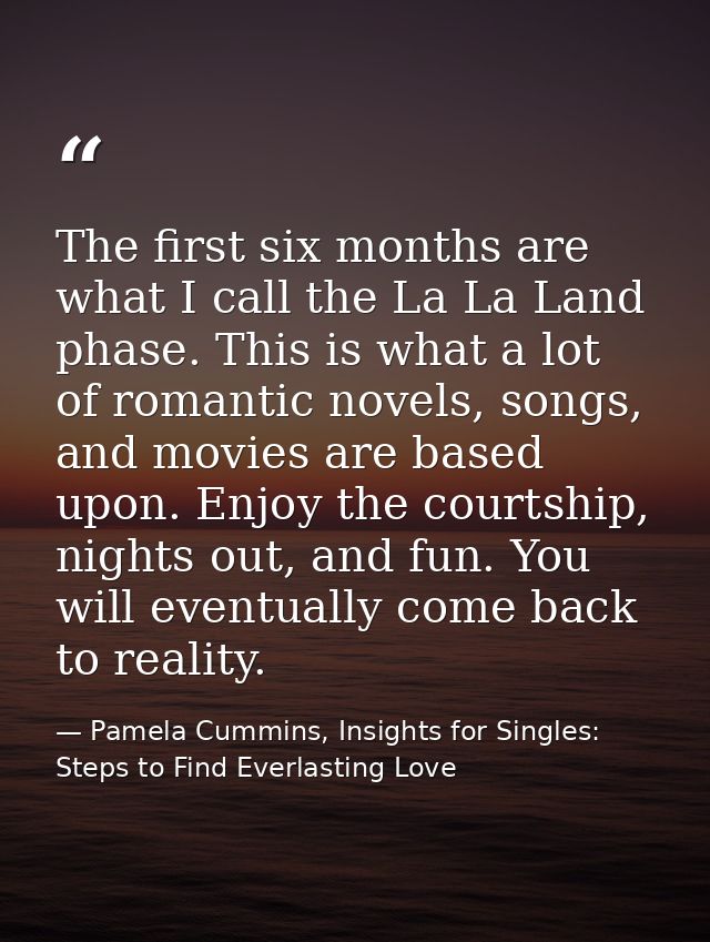 The first six months are what I call the La La Land phase. This is what a lot of romantic novels, songs, and movies are  — Pamela Cummins, Insights for Singles: Steps to Find Everlasting Love