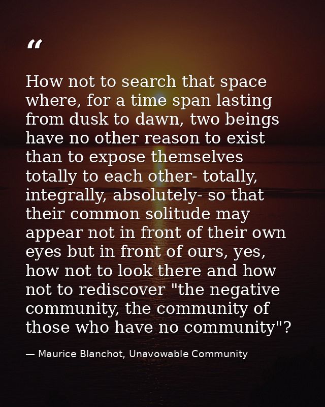 How not to search that space where, for a time span lasting from dusk to dawn, two beings have no other reason to exist  — Maurice Blanchot, Unavowable Community