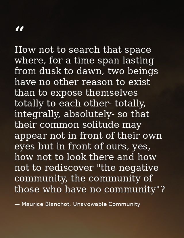 How not to search that space where, for a time span lasting from dusk to dawn, two beings have no other reason to exist  — Maurice Blanchot, Unavowable Community