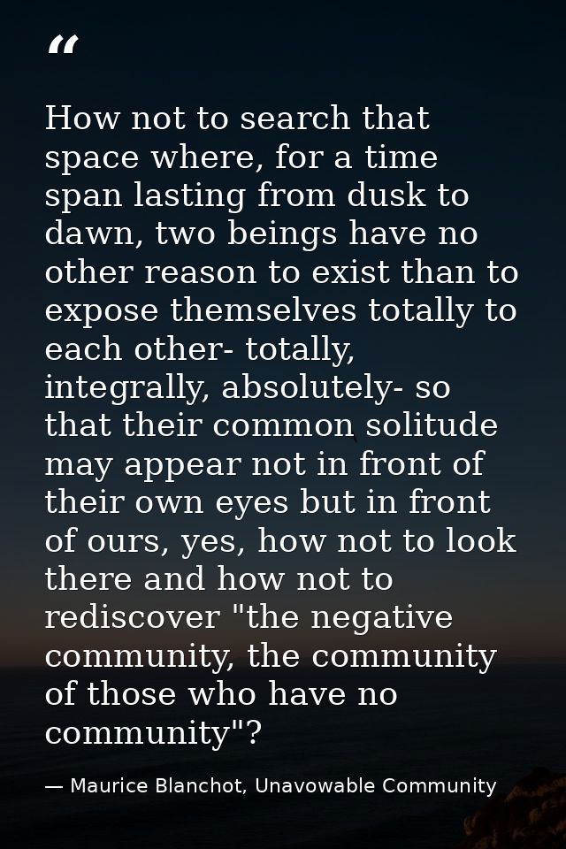 How not to search that space where, for a time span lasting from dusk to dawn, two beings have no other reason to exist  — Maurice Blanchot, Unavowable Community