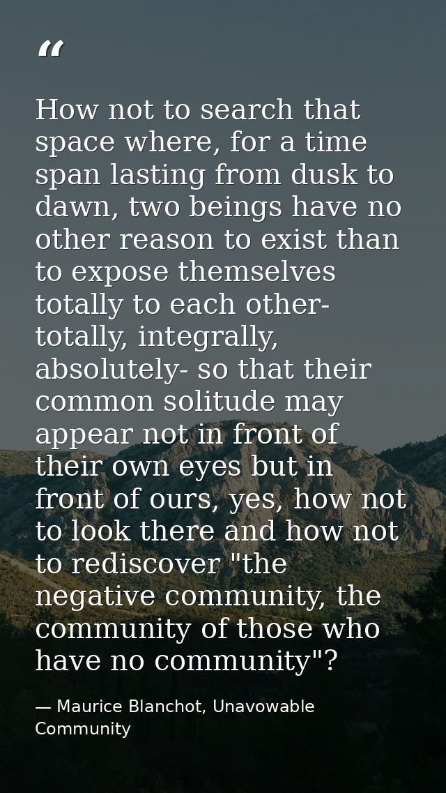 How not to search that space where, for a time span lasting from dusk to dawn, two beings have no other reason to exist  — Maurice Blanchot, Unavowable Community