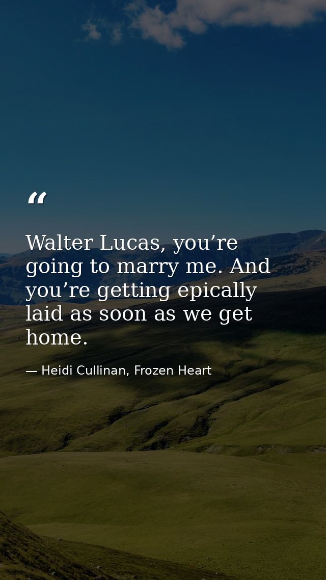 Walter Lucas, you’re going to marry me. And you’re getting epically laid as soon as we get home. — Heidi Cullinan, Frozen Heart