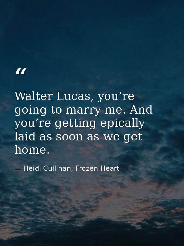 Walter Lucas, you’re going to marry me. And you’re getting epically laid as soon as we get home. — Heidi Cullinan, Frozen Heart