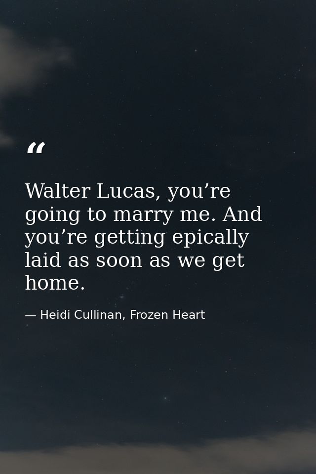 Walter Lucas, you’re going to marry me. And you’re getting epically laid as soon as we get home. — Heidi Cullinan, Frozen Heart