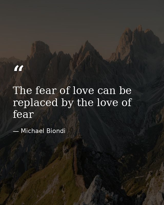 The fear of love can be replaced by the love of fear — Michael Biondi