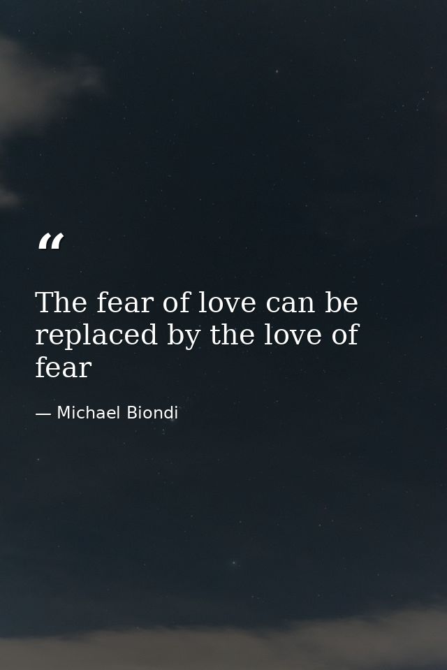 The fear of love can be replaced by the love of fear — Michael Biondi