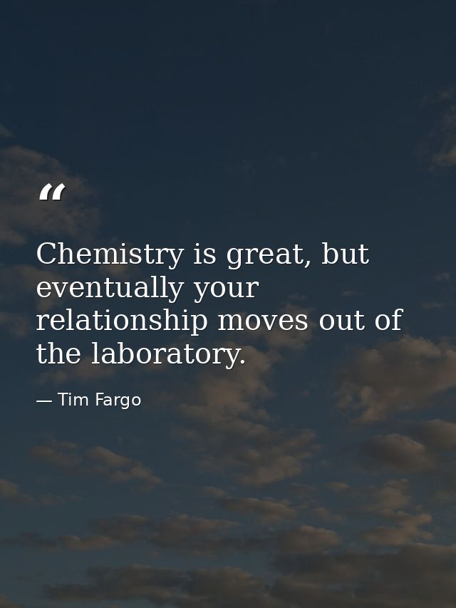 Chemistry is great, but eventually your relationship moves out of the laboratory. — Tim Fargo